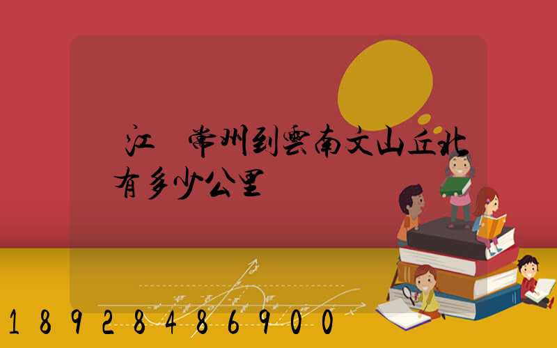 從江蘇常州到云南文山丘北縣有多少公里