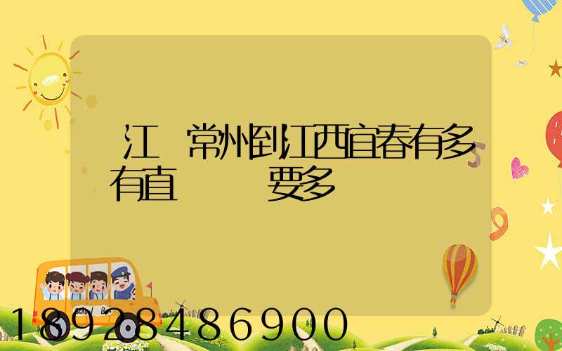 從江蘇常州到江西宜春有多遠有直達車嗎要多長時間