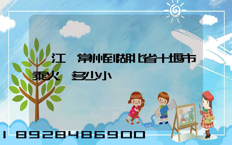 從江蘇常州到湖北省十堰市乘火車多少小時