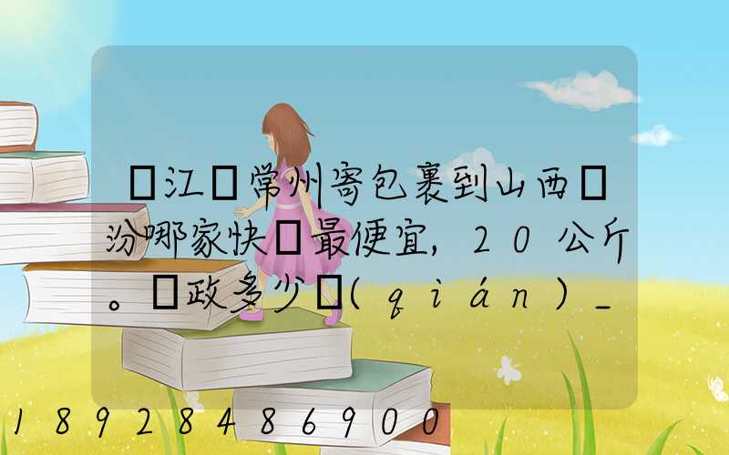 從江蘇常州寄包裹到山西臨汾哪家快遞最便宜,20公斤。郵政多少錢(qián)_百度...