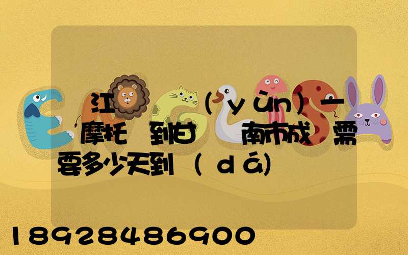 從江蘇無錫運(yùn)一輛摩托車到甘肅隴南市成縣需要多少天到達(dá)