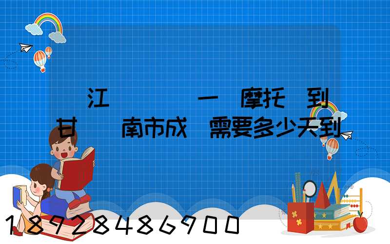 從江蘇無錫運一輛摩托車到甘肅隴南市成縣需要多少天到達