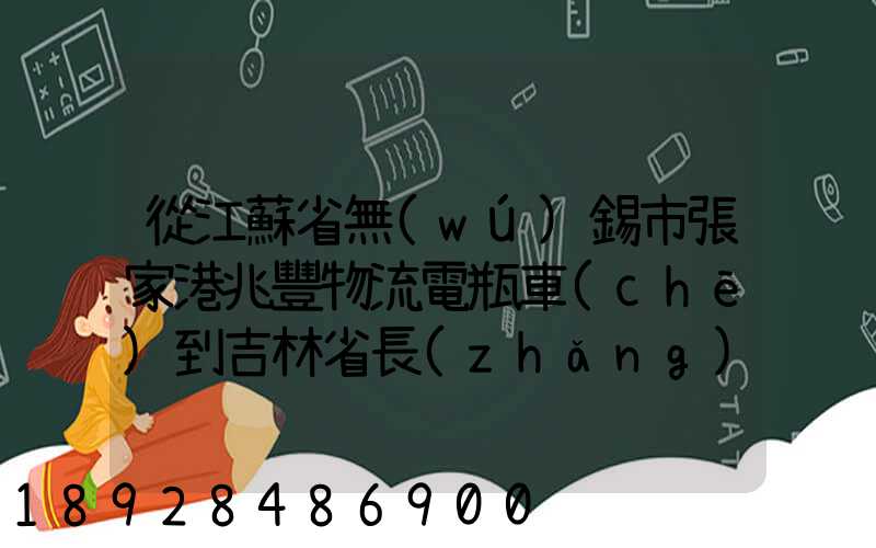 從江蘇省無(wú)錫市張家港兆豐物流電瓶車(chē)到吉林省長(zhǎng)春市九臺(tái)區(qū)要多少錢(qián)只...