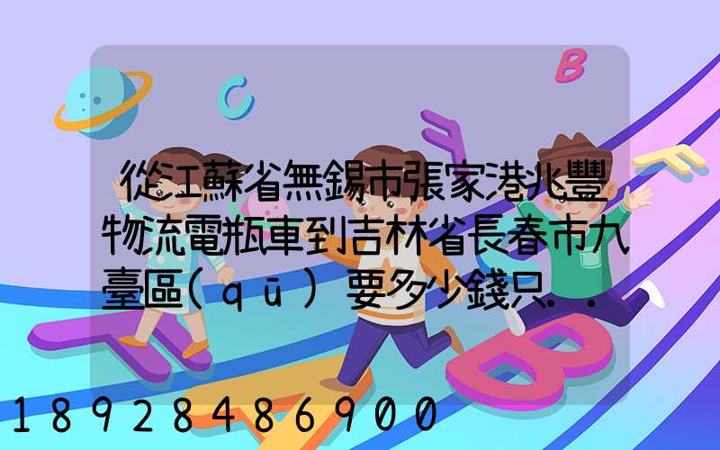 從江蘇省無錫市張家港兆豐物流電瓶車到吉林省長春市九臺區(qū)要多少錢只...