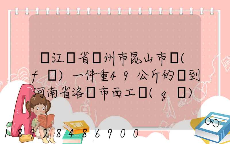 從江蘇省蘇州市昆山市發(fā)一件重49公斤的貨到河南省洛陽市西工區(qū)需...
