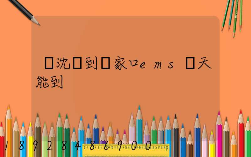 從沈陽到張家口ems幾天能到