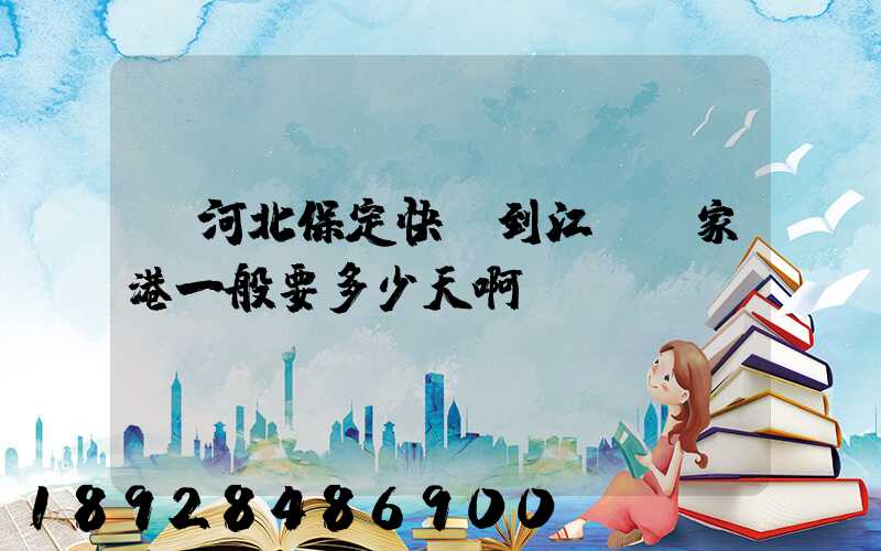 從河北保定快遞到江蘇張家港一般要多少天啊