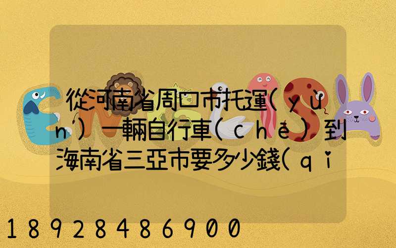 從河南省周口市托運(yùn)一輛自行車(chē)到海南省三亞市要多少錢(qián)什么托運(yùn)公司好...