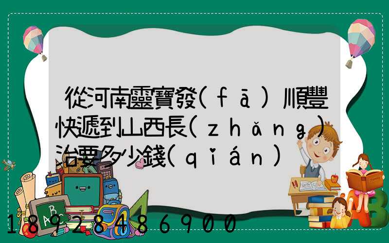 從河南靈寶發(fā)順豐快遞到山西長(zhǎng)治要多少錢(qián)