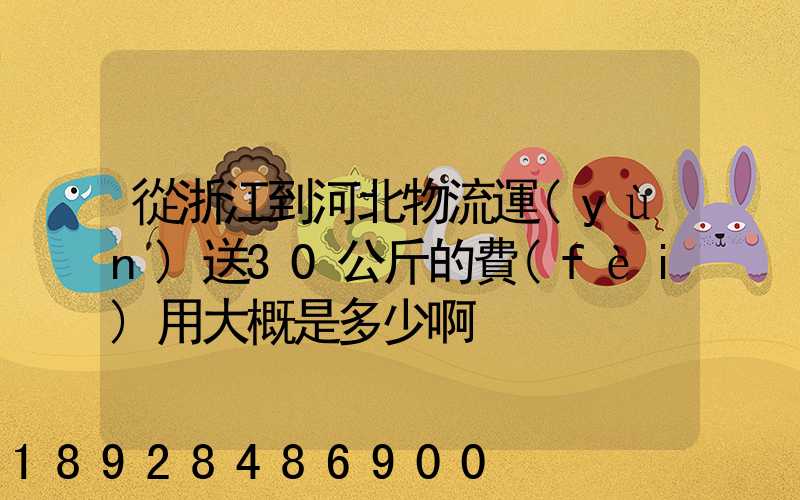 從浙江到河北物流運(yùn)送30公斤的費(fèi)用大概是多少啊
