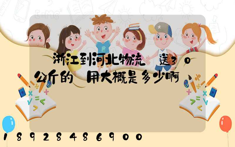 從浙江到河北物流運送30公斤的費用大概是多少啊