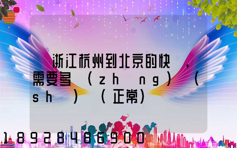 從浙江杭州到北京的快遞,需要多長(zhǎng)時(shí)間(正常)