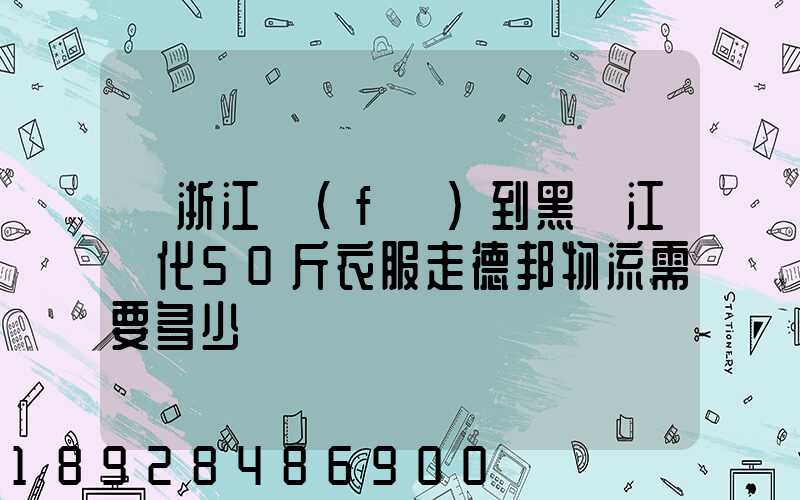 從浙江發(fā)到黑龍江綏化50斤衣服走德邦物流需要多少錢