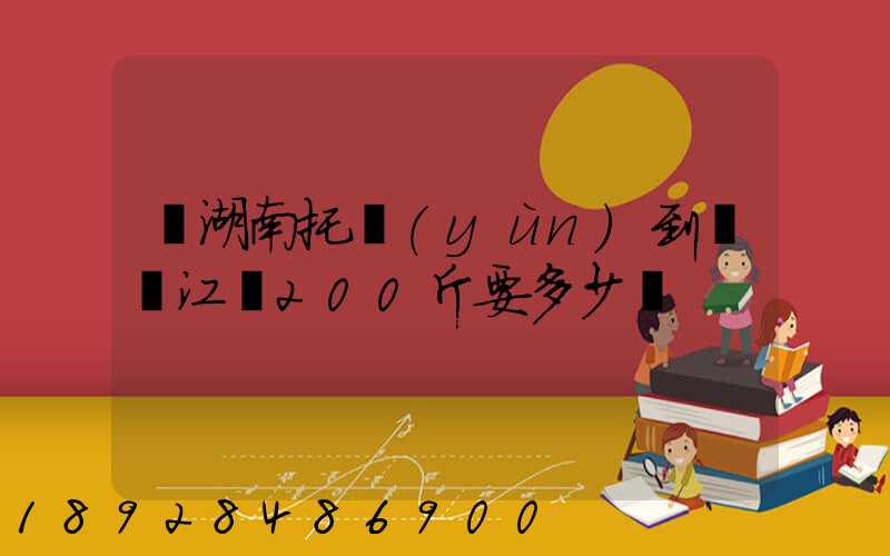 從湖南托運(yùn)到廣東江門200斤要多少錢