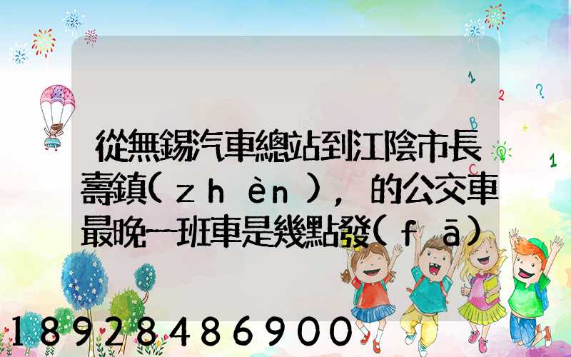 從無錫汽車總站到江陰市長壽鎮(zhèn),的公交車最晚一班車是幾點發(fā)車