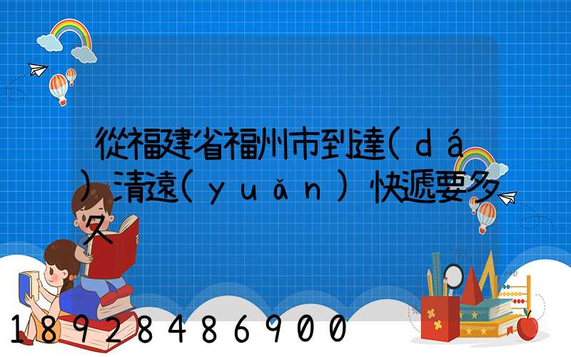 從福建省福州市到達(dá)清遠(yuǎn)快遞要多久