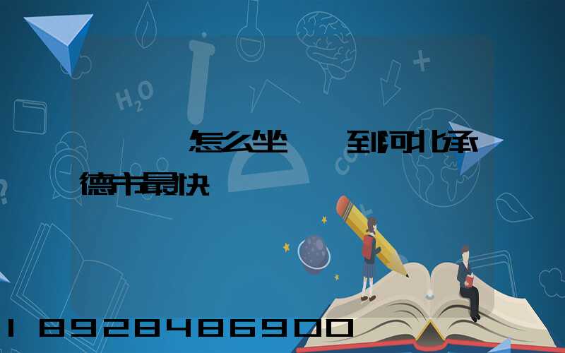 從肇慶怎么坐動車到河北承德市最快