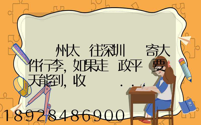 從蘇州太倉往深圳觀瀾寄大件行李,如果走郵政平郵要幾天能到,收費貴嗎...