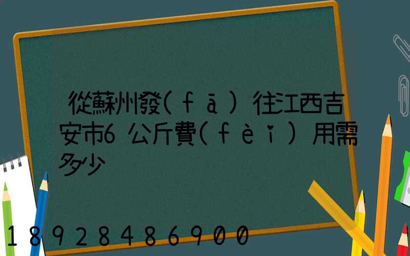 從蘇州發(fā)往江西吉安市6公斤費(fèi)用需多少