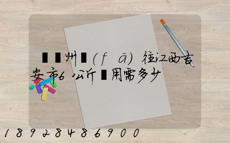 從蘇州發(fā)往江西吉安市6公斤費用需多少