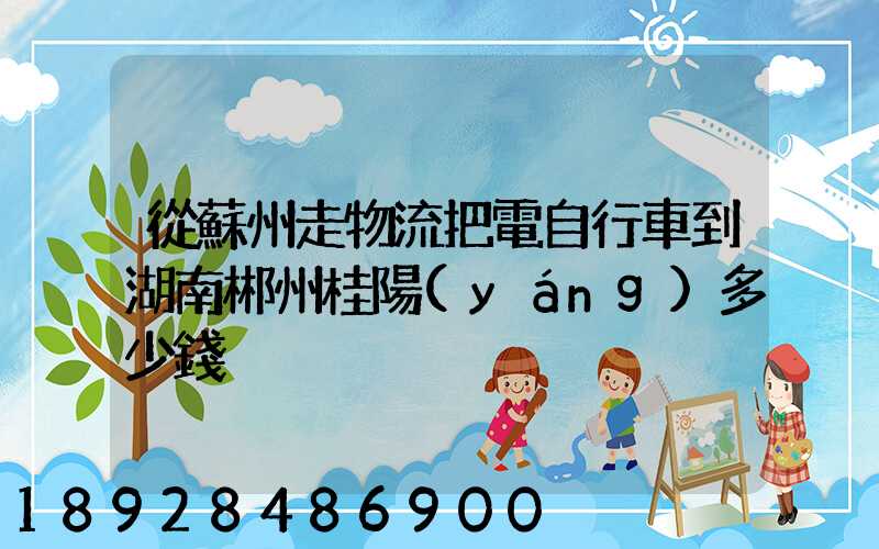 從蘇州走物流把電自行車到湖南郴州桂陽(yáng)多少錢