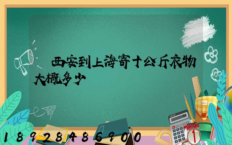 從西安到上海寄十公斤衣物大概多少錢