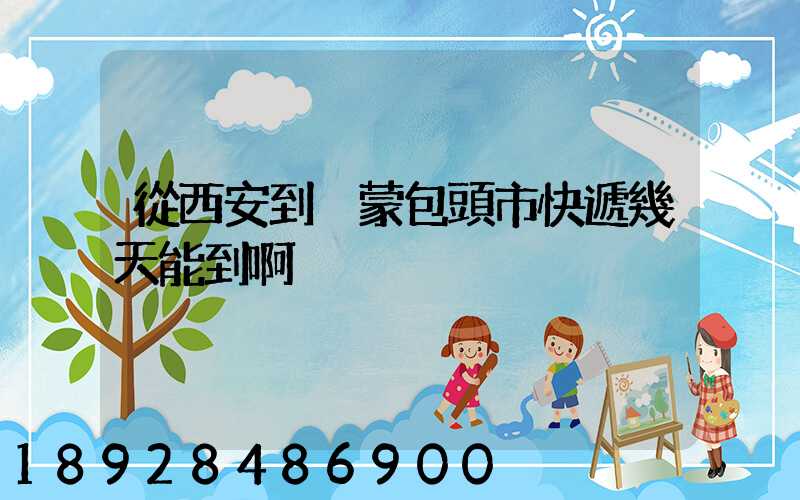 從西安到內蒙包頭市快遞幾天能到啊