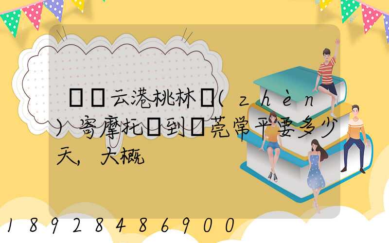 從連云港桃林鎮(zhèn)寄摩托車到東莞常平要多少天,大概