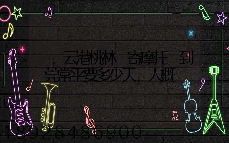 從連云港桃林鎮寄摩托車到東莞常平要多少天,大概