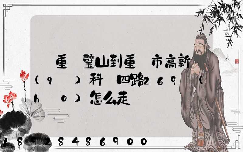 從重慶璧山到重慶市高新區(qū)科園四路269號(hào)怎么走
