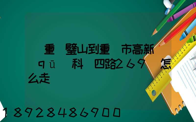 從重慶璧山到重慶市高新區(qū)科園四路269號怎么走