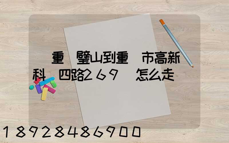 從重慶璧山到重慶市高新區科園四路269號怎么走