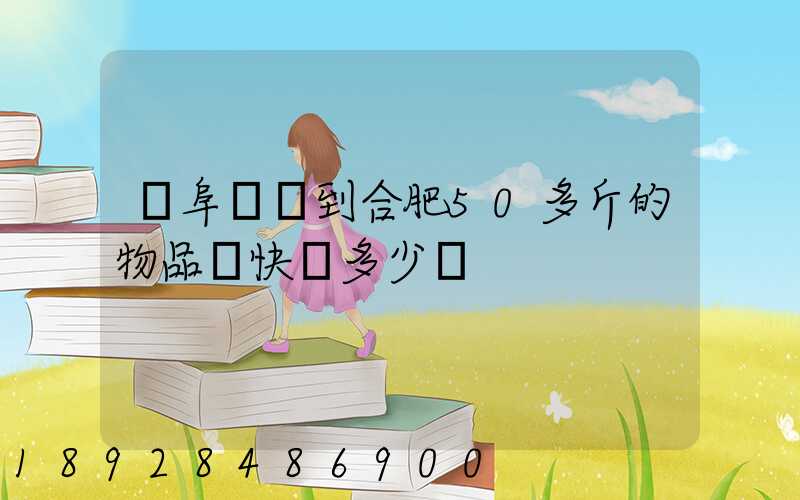 從阜陽發到合肥50多斤的物品發快遞多少錢