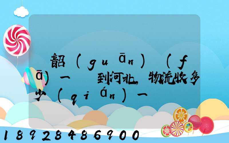 從韶關(guān)發(fā)一噸貨到河北,物流收多少錢(qián)一噸