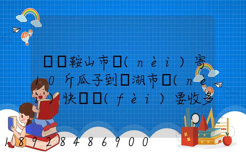 從馬鞍山市內(nèi)寄10斤瓜子到蕪湖市內(nèi)快遞費(fèi)要收多少錢