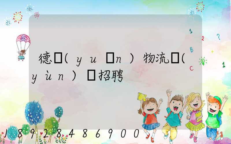 德遠(yuǎn)物流運(yùn)輸招聘