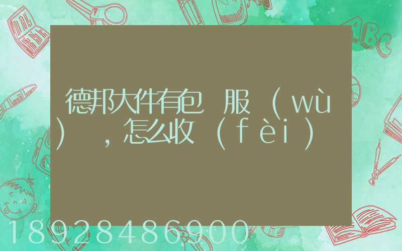 德邦大件有包裝服務(wù)嗎,怎么收費(fèi)