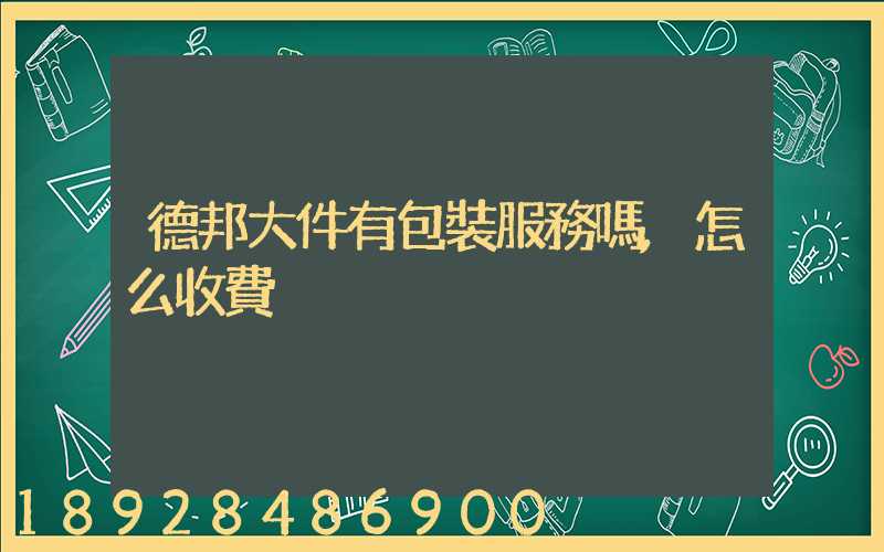 德邦大件有包裝服務嗎,怎么收費