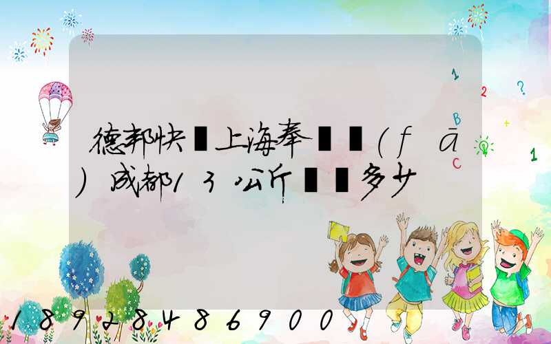 德邦快遞上海奉賢發(fā)成都13公斤運費多少