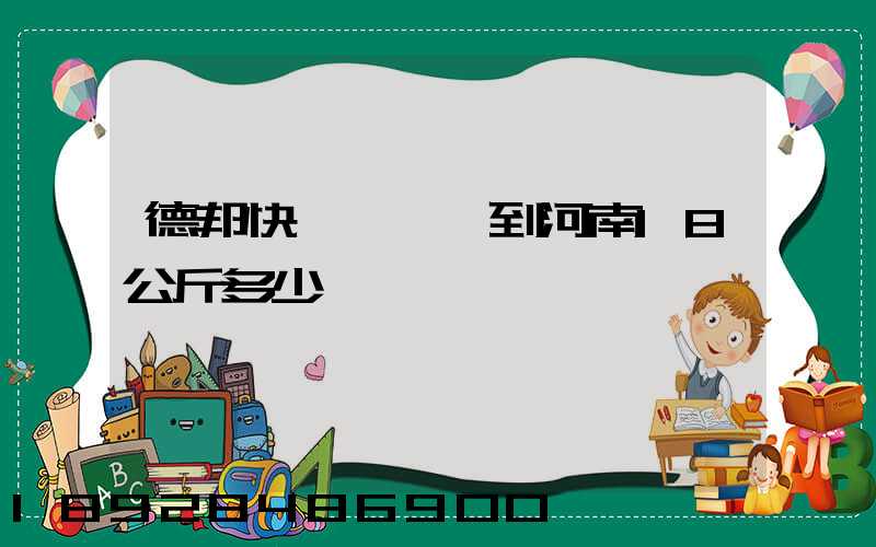 德邦快遞從廣東到河南18公斤多少錢