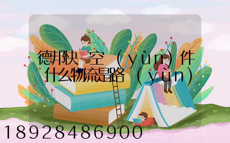 德邦快遞空運(yùn)件為什么物流是路運(yùn)