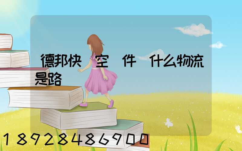 德邦快遞空運件為什么物流是路運