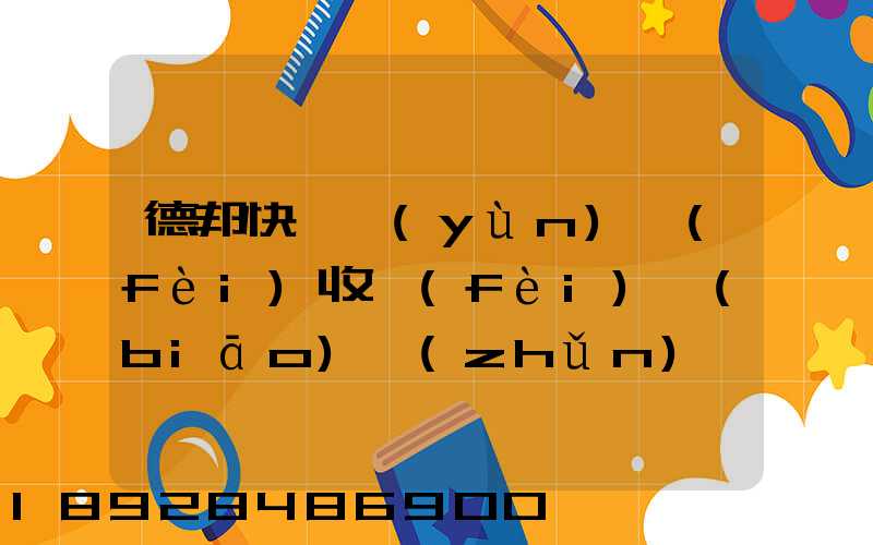 德邦快遞運(yùn)費(fèi)收費(fèi)標(biāo)準(zhǔn)