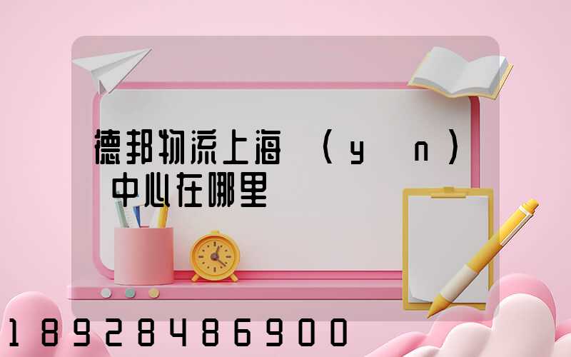 德邦物流上海運(yùn)輸中心在哪里