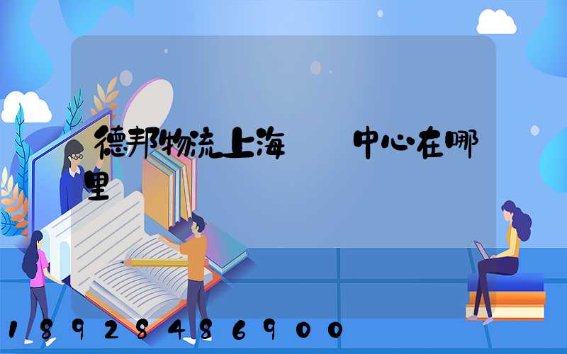 德邦物流上海運輸中心在哪里