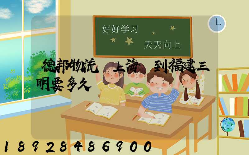 德邦物流從上海發到福建三明要多久