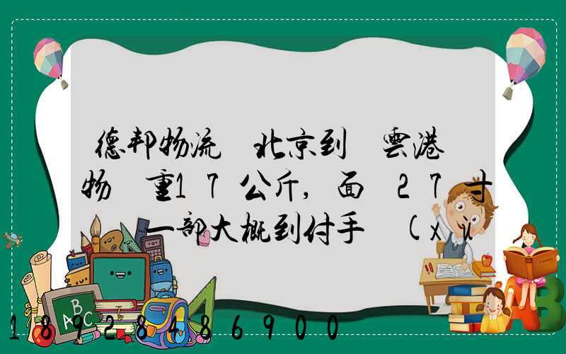 德邦物流從北京到連云港貨物約重17公斤,面積27寸電腦一部大概到付手續(xù)...