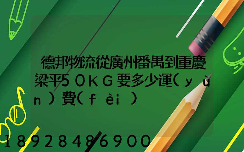 德邦物流從廣州番禺到重慶梁平50KG要多少運(yùn)費(fèi)