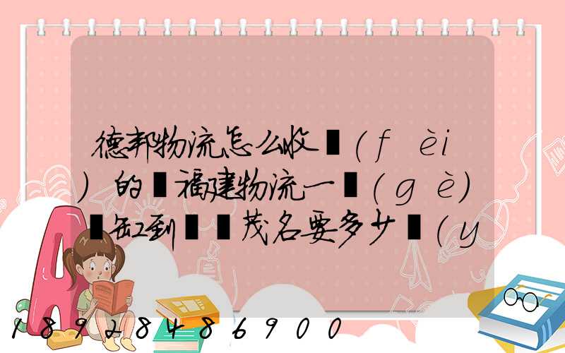 德邦物流怎么收費(fèi)的從福建物流一個(gè)魚缸到廣東茂名要多少運(yùn)費(fèi)魚缸長1.5...