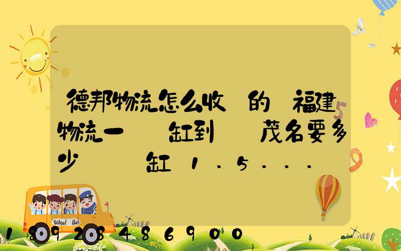 德邦物流怎么收費的從福建物流一個魚缸到廣東茂名要多少運費魚缸長1.5...